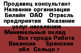 Продавец-консультант › Название организации ­ Билайн, ОАО › Отрасль предприятия ­ Оказание услуг населению › Минимальный оклад ­ 16 000 - Все города Работа » Вакансии   . Брянская обл.,Сельцо г.